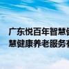廣東悅百年智慧健康養老服務有限公司（關于廣東悅百年智慧健康養老服務有限公司介紹）