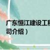 廣東恒江建設工程有限公司（關于廣東恒江建設工程有限公司介紹）