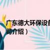 廣東德大環保設備有限公司（關于廣東德大環保設備有限公司介紹）