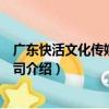 廣東快活文化傳媒有限公司（關于廣東快活文化傳媒有限公司介紹）