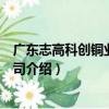 廣東志高科創銅業有限公司（關于廣東志高科創銅業有限公司介紹）