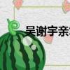 吳謝宇親筆信被曝（吳謝宇親筆信）