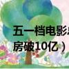 五一檔電影總票房破10億（五一檔電影總票房破10億）