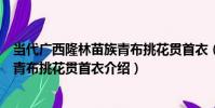 當代廣西隆林苗族青布挑花貫首衣(關于當代廣西隆林苗族青布挑花貫首衣介紹)