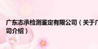 廣東志承檢測鑒定有限公司(關于廣東志承檢測鑒定有限公司介紹)