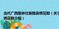 當代廣西隆林壯族翹鼻繡花鞋(關于當代廣西隆林壯族翹鼻繡花鞋介紹)