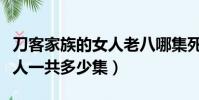 刀客家族的女人老八哪集死的(刀客家族的女人一共多少集)