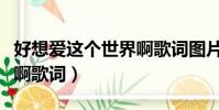 好想愛這個世界啊歌詞圖片(好想愛這個世界啊歌詞)