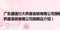 廣東德信行大藥房連鎖有限公司旗艦店(關于廣東德信行大藥房連鎖有限公司旗艦店介紹)