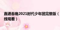 直通春晚2021時代少年團完整版(直通春晚2021完整版在線觀看)