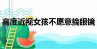 高度近視女孩不愿意摘眼鏡(高度近視女孩)