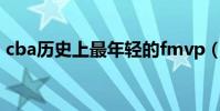cba歷史上最年輕的fmvp(最年輕的fmvp)
