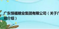 廣東恒福糖業集團有限公司(關于廣東恒福糖業集團有限公司介紹)