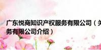 廣東悅商知識產權服務有限公司(關于廣東悅商知識產權服務有限公司介紹)