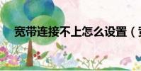 寬帶連接不上怎么設置(寬帶連接不上)