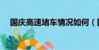 國慶高速堵車情況如何(國慶高速堵車)