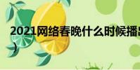 2021網絡春晚什么時候播出(2021網絡春晚)