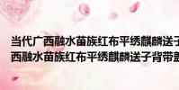 當代廣西融水苗族紅布平繡麒麟送子背帶蓋片(關于當代廣西融水苗族紅布平繡麒麟送子背帶蓋片介紹)