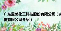廣東恩美化工科技股份有限公司(關于廣東恩美化工科技股份有限公司介紹)