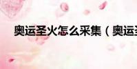 奧運圣火怎么采集(奧運圣火怎么采集)