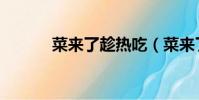 菜來了趁熱吃(菜來了趁熱吃)