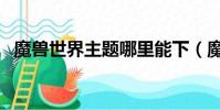 魔獸世界主題哪里能下(魔獸世界主題包)