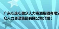 廣東心連心惠眾人力資源集團有限公司(關于廣東心連心惠眾人力資源集團有限公司介紹)