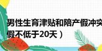 男性生育津貼和陪產假沖突嗎(建議男性陪產假不低于20天)