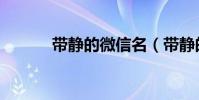 帶靜的微信名(帶靜的微信名)