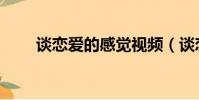 談戀愛的感覺視頻(談戀愛的感覺)