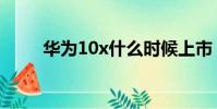 華為10x什么時候上市(華為10x)