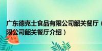 廣東德克士食品有限公司韶關餐廳(關于廣東德克士食品有限公司韶關餐廳介紹)