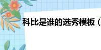 科比是誰的選秀模板(科比是誰)