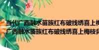 當代廣西融水苗族紅布破線繡喜上梅枝背帶蓋片(關于當代廣西融水苗族紅布破線繡喜上梅枝背帶蓋片介紹)