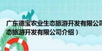 廣東德寶農業生態旅游開發有限公司(關于廣東德寶農業生態旅游開發有限公司介紹)