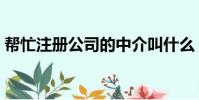 幫忙注冊公司的中介叫什么(幫忙注冊公司)