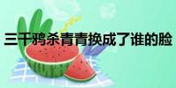 三千鴉殺青青換成了誰的臉(三千鴉殺青青)