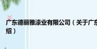 廣東德麗雅漆業有限公司(關于廣東德麗雅漆業有限公司介紹)