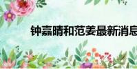 鐘嘉晴和范姜最新消息(鐘嘉晴)