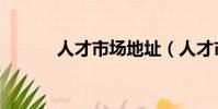 人才市場地址(人才市場地址)