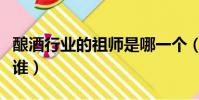 釀酒行業的祖師是哪一個(釀酒行業的祖師是誰)