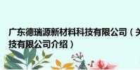 廣東德瑞源新材料科技有限公司(關于廣東德瑞源新材料科技有限公司介紹)