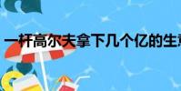 一桿高爾夫拿下幾個億的生意(一桿高爾夫)