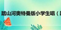 踏山河奧特曼版小學生唱(踏山河奧特曼版)