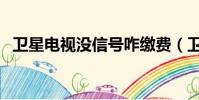 衛星電視沒信號咋繳費(衛星電視沒信號)