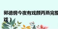 郭德綱今夜有戲顏丙燕完整版(郭德綱今夜有戲)