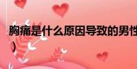 胸痛是什么原因導致的男性(胸痛是什么原因)