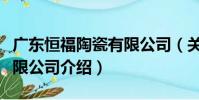 廣東恒福陶瓷有限公司(關于廣東恒福陶瓷有限公司介紹)
