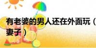 有老婆的男人還在外面玩(在自己家里玩朋友妻子)