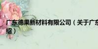 廣東德果新材料有限公司(關于廣東德果新材料有限公司介紹)